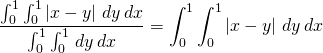 \begin{equation*} \frac{\int_{0}^{1}\int_{0}^{1}\left\vert x-y\right\vert \,dy\,dx}{% \int_{0}^{1}\int_{0}^{1}\,dy\,dx}=\int_{0}^{1}\int_{0}^{1}\left\vert x-y\right\vert \,dy\,dx \end{equation*}