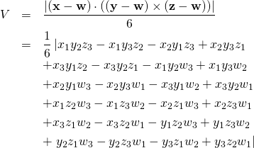 \begin{eqnarray*} V &=&\frac{\left\vert \left( \mathbf{x}-\mathbf{w}\right) \cdot \left( \left( \mathbf{y}-\mathbf{w}\right) \times \left( \mathbf{z}-\mathbf{w} \right) \right) \right\vert }{6} \\ &=&\frac{1}{6}\left\vert x_{1}y_{2}z_{3}-x_{1}y_{3}z_{2}-x_{2}y_{1}z_{3}+x_{2}y_{3}z_{1}\right. \\ &&+x_{3} y_{1}z_{2}-x_{3}y_{2}z_{1}-x_{1}y_{2}w_{3}+x_{1}y_{3}w_{2} \\ &&+x_{2}y_{1}w_{3}- x_{2}y_{3}w_{1}-x_{3}y_{1}w_{2}+x_{3}y_{2}w_{1} \\ &&+x_{1}z_{2}w_{3}-x_{1}z_{3} w_{2}-x_{2}z_{1}w_{3}+x_{2}z_{3}w_{1} \\ &&+x_{3}z_{1}w_{2}-x_{3}z_{2}w_{1}- y_{1}z_{2}w_{3}+y_{1}z_{3}w_{2} \\ &&+\left. y_{2}z_{1}w_{3}-y_{2}z_{3}w_{1}-y_{3}z_{1} w_{2}+y_{3}z_{2}w_{1}\right\vert \end{eqnarray*}