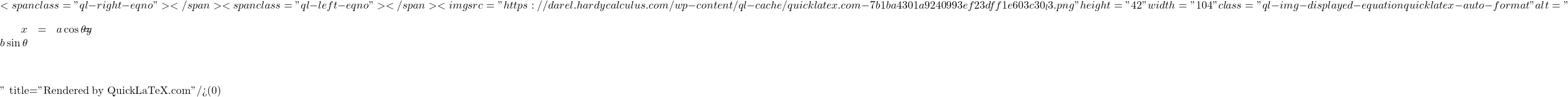 \[<span class="ql-right-eqno">   </span><span class="ql-left-eqno">   </span><img src="https://darel.hardycalculus.com/wp-content/ql-cache/quicklatex.com-7b1ba4301a9240993ef23dff1e603c30_l3.png" height="42" width="104" class="ql-img-displayed-equation quicklatex-auto-format" alt="\begin{eqnarray*} x &=&a\cos \theta \\ y &=&b\sin \theta \end{eqnarray*}" title="Rendered by QuickLaTeX.com"/>\]