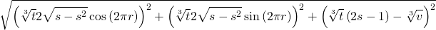 \begin{equation*} \sqrt{\left( \sqrt[3]{t}2\sqrt{s-s^{2}}\cos \left( 2\pi r\right) \right) ^{2}+\left( \sqrt[3]{t}2\sqrt{s-s^{2}}\sin \left( 2\pi r\right) \right) ^{2}+\left( \sqrt[3]{t}\left( 2s-1\right) -\sqrt[3]{v}\right) ^{2}} \end{equation*}