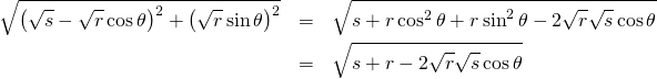 \begin{eqnarray*} \sqrt{\left( \sqrt{s}-\sqrt{r}\cos \theta \right) ^{2}+\left( \sqrt{r}\sin \theta \right) ^{2}} &=&\sqrt{s+r\cos ^{2}\theta +r\sin ^{2}\theta -2\sqrt{r} \sqrt{s}\cos \theta } \\ &=&\sqrt{s+r-2\sqrt{r}\sqrt{s}\cos \theta } \end{eqnarray*}