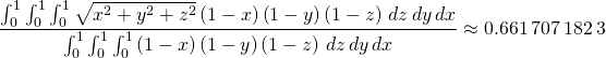 \begin{equation*} \frac{\int_{0}^{1}\int_{0}^{1}\int_{0}^{1}\sqrt{x^{2}+y^{2}+z^{2}}\left( 1-x\right) \left( 1-y\right) \left( 1-z\right) \,dz\,dy\,dx}{ \int_{0}^{1}\int_{0}^{1}\int_{0}^{1}\left( 1-x\right) \left( 1-y\right) \left( 1-z\right) \,dz\,dy\,dx}\approx 0.661\,707\,182\, 3 \end{equation*}