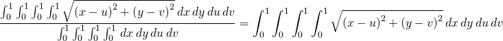 \begin{equation*} \frac{\int_{0}^{1}\int_{0}^{1}\int_{0}^{1}\int_{0}^{1}\sqrt{\left( x-u\right) ^{2}+\left( y-v\right) ^{2}}\,dx\,dy\,du\,dv}{\int_{0}^{1} \int_{0}^{1}\int_{0}^{1}\int_{0}^{1}\,dx\,dy\,du\,dv}=\int_{0}^{1} \int_{0}^{1}\int_{0}^{1}\int_{0}^{1}\sqrt{\left( x-u\right) ^{2}+\left( y-v\right) ^{2}}\,dx\,dy\,du\,dv \end{equation*}