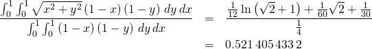 \begin{eqnarray*} \frac{\int_{0}^{1}\int_{0}^{1}\sqrt{x^{2}+y^{2}}\left( 1-x\right) \left( 1-y\right) \,dy\,dx}{\int_{0}^{1}\int_{0}^{1}\left( 1-x\right) \left( 1-y\right) \,dy\,dx} &=&\frac{ \frac{1}{12}\ln \left( \sqrt{2} +1\right) +\frac{1}{60}\sqrt{2}+\frac{1}{30}}{\frac{1}{4}} \\ &=&0.521\,405\,433\, 2 \end{eqnarray*}