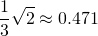 \begin{equation*} \frac{1}{3}\sqrt{2}\approx 0.471\, \end{equation*}