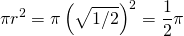 \begin{equation*} \pi r^{2}=\pi \left( \sqrt{1/2}\right) ^{2}=\frac{1}{2}\pi \end{equation*}