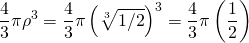 \begin{equation*} \frac{4}{3}\pi \rho ^{3}=\frac{4}{3}\pi \left( \sqrt[3]{1/2}\right) ^{3}= \frac{4}{3}\pi \left( \frac{1}{2}\right) \end{equation*}