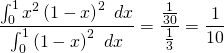 \begin{equation*} \frac{\int_{0}^{1}x^{2}\left( 1-x\right) ^{2}\,\,dx}{\int_{0}^{1}\left( 1-x\right) ^{2}\,\,dx}=\frac{\frac{1}{30}}{\frac{1}{3}}=\frac{1}{10} \end{equation*}